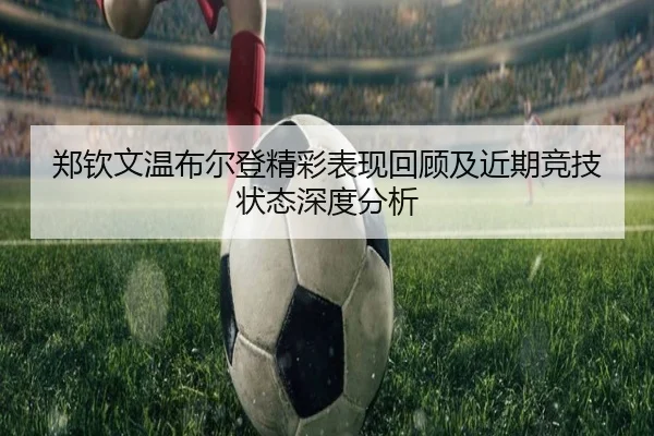 郑钦文温布尔登精彩表现回顾及近期竞技状态深度分析